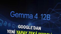Google, Laptoplarda Yerel Çalışabilen Yeni Yapay Zekâ Modeli Gemma 4 12B’yi Duyurdu: Neler Yapabiliyor?